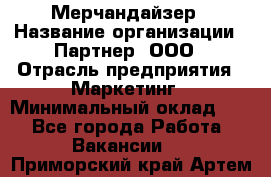 Мерчандайзер › Название организации ­ Партнер, ООО › Отрасль предприятия ­ Маркетинг › Минимальный оклад ­ 1 - Все города Работа » Вакансии   . Приморский край,Артем г.